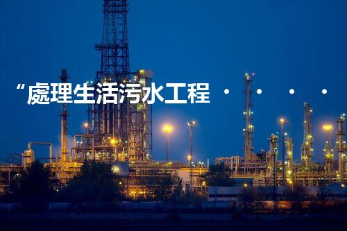 “處理生活污水工程，綠色環(huán)保新篇章”
